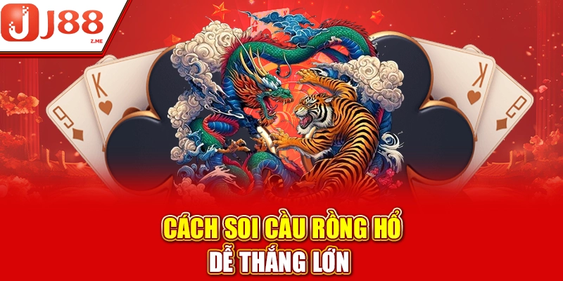 Cách soi cầu Rồng Hổ dễ thắng lớn