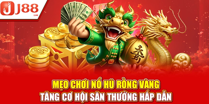 Mẹo Chơi Nổ Hũ Rồng Vàng Tăng Cơ Hội Thưởng Cùng J88