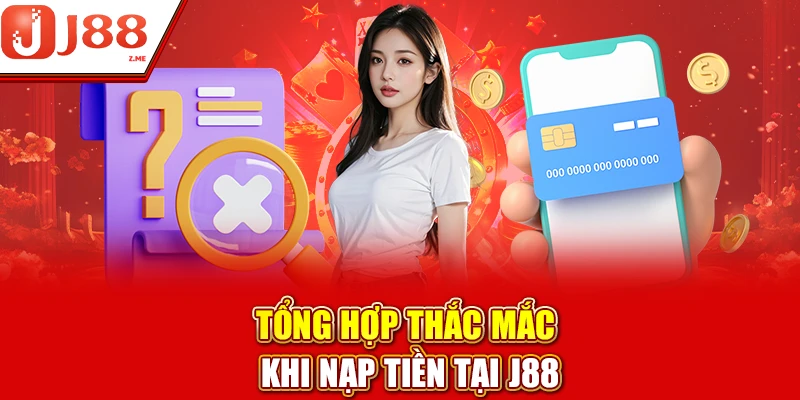 Tổng hợp thắc mắc khi nạp tiền tại J88